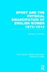 Sport and the Physical Emancipation of English Women (RLE Sports Studies) : 1870-1914 - Book