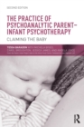 The Practice of Psychoanalytic Parent-Infant Psychotherapy : Claiming the Baby - Book