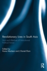 Revolutionary Lives in South Asia : Acts and Afterlives of Anticolonial Political Action - Book