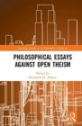 Philosophical Essays Against Open Theism - Book