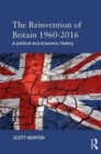The Reinvention of Britain 1960-2016 : A Political and Economic History - Book