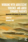 Working with Adolescent Violence and Abuse Towards Parents : Approaches and Contexts for Intervention - Book