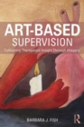 Art-Based Supervision : Cultivating Therapeutic Insight Through Imagery - Book