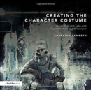 Creating the Character Costume : Tools, Tips, and Talks with Top Costumers and Cosplayers - Book