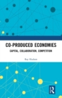 Co-produced Economies : Capital, Collaboration, Competition - Book