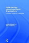 Understanding International Sport Organisations : Principles, power and possibilities - Book