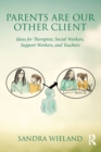 Parents Are Our Other Client : Ideas for Therapists, Social Workers, Support Workers, and Teachers - Book