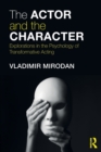 The Actor and the Character : Explorations in the Psychology of Transformative Acting - Book