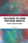 Challenging the Human Trafficking Narrative : Victims, Villains, and Heroes - Book