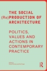 The Social (Re)Production of Architecture : Politics, Values and Actions in Contemporary Practice - Book