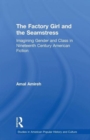 The Factory Girl and the Seamstress : Imagining Gender and Class in Nineteenth Century American Fiction - Book