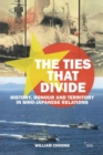The Ties that Divide : History, Honour and Territory in Sino-Japanese Relations - Book