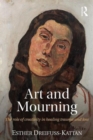 Art and Mourning : The role of creativity in healing trauma and loss - Book