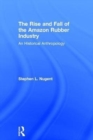 The Rise and Fall of the Amazon Rubber Industry : An Historical Anthropology - Book