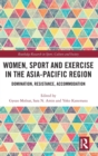Women, Sport and Exercise in the Asia-Pacific Region : Domination, Resistance, Accommodation - Book