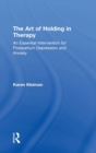 The Art of Holding in Therapy : An Essential Intervention for Postpartum Depression and Anxiety - Book