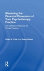 Mastering the Financial Dimension of Your Psychotherapy Practice : The Definitive Resource for Private Practice - Book