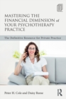Mastering the Financial Dimension of Your Psychotherapy Practice : The Definitive Resource for Private Practice - Book