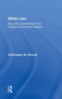 White Lies : Race and Uncertainty in the Twilight of American Religion - Book