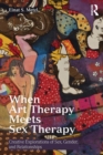 When Art Therapy Meets Sex Therapy : Creative Explorations of Sex, Gender, and Relationships - Book