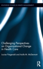 Challenging Perspectives on Organizational Change in Health Care - Book