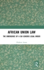 African Union Law : The Emergence of a Sui Generis Legal Order - Book