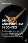 Design Anthropology in Context : An Introduction to Design Materiality and Collaborative Thinking - Book