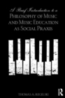 A Brief Introduction to A Philosophy of Music and Music Education as Social Praxis - Book