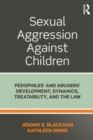 Sexual Aggression Against Children : Pedophiles’ and Abusers' Development, Dynamics, Treatability, and the Law - Book