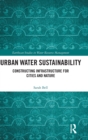 Urban Water Sustainability : Constructing Infrastructure for Cities and Nature - Book