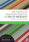 The Politics of Education Policy in an Era of Inequality : Possibilities for Democratic Schooling - Book