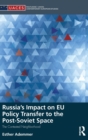 Russia's Impact on EU Policy Transfer to the Post-Soviet Space : The Contested Neighborhood - Book