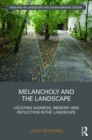 Melancholy and the Landscape : Locating Sadness, Memory and Reflection in the Landscape - Book