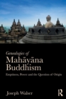 Genealogies of Mahayana Buddhism : Emptiness, Power and the question of Origin - Book