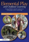 Elemental Play and Outdoor Learning : Young children's playful connections with people, places and things - Book
