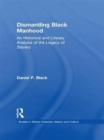 Dismantling Black Manhood : An Historical and Literary Analysis of the Legacy of Slavery - Book