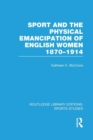 Sport and the Physical Emancipation of English Women (RLE Sports Studies) : 1870-1914 - Book