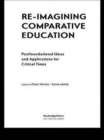 Re-Imagining Comparative Education : Postfoundational Ideas and Applications for Critical Times - Book