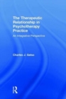 The Therapeutic Relationship in Psychotherapy Practice : An Integrative Perspective - Book