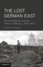 Lost German East : Forced Migration and the Politics of Memory, 1945-1970 - eBook