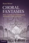 Choral Fantasies : Music, Festivity, and Nationhood in Nineteenth-Century Germany - eBook