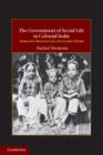 The Government of Social Life in Colonial India : Liberalism, Religious Law, and Women's Rights - eBook