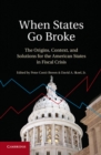 When States Go Broke : The Origins, Context, and Solutions for the American States in Fiscal Crisis - eBook