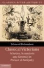 Classical Victorians : Scholars, Scoundrels and Generals in Pursuit of Antiquity - eBook