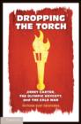 Dropping the Torch : Jimmy Carter, the Olympic Boycott, and the Cold War - eBook