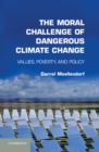 Moral Challenge of Dangerous Climate Change : Values, Poverty, and Policy - eBook