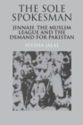 Sole Spokesman : Jinnah, the Muslim League and the Demand for Pakistan - eBook