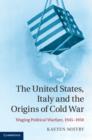 United States, Italy and the Origins of Cold War : Waging Political Warfare, 1945-1950 - eBook