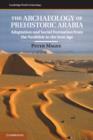 The Archaeology of Prehistoric Arabia : Adaptation and Social Formation from the Neolithic to the Iron Age - eBook