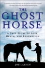 The Ghost Horse : A True Story of Love, Death, and Redemption - eBook